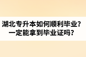 湖北專升本如何順利畢業(yè)？通過入學(xué)考試一定能拿到畢業(yè)證嗎？