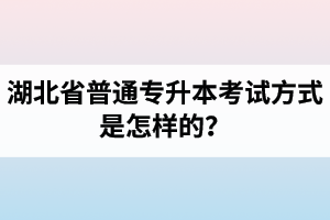 湖北省普通專升本考試方式是怎樣的？除了統(tǒng)招專升本外還有專升本形式嗎？