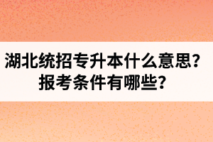湖北統(tǒng)招專升本什么意思？報(bào)考條件有哪些？
