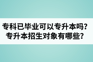 專科已經(jīng)畢業(yè)還可以專升本嗎？湖北統(tǒng)招專升本招生對象有哪些？