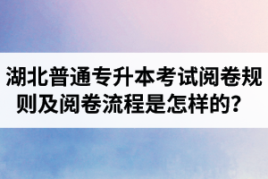 湖北普通專升本考試閱卷規(guī)則及閱卷流程是怎樣的？