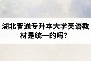 湖北普通專升本大學(xué)英語教材是統(tǒng)一的嗎？