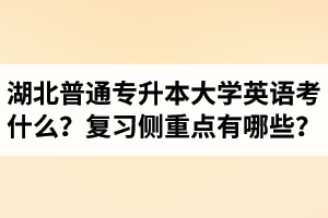 湖北專升本大學(xué)英語考什么？復(fù)習(xí)的側(cè)重點有哪些？
