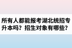 所有人都能報(bào)考湖北統(tǒng)招專升本嗎？專升本招生對(duì)象有哪些？