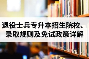 湖北退役士兵專升本招生院校、錄取規(guī)則及免試政策詳解