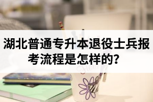 湖北普通專升本退役士兵報(bào)考流程是怎樣的？能免試入學(xué)嗎？