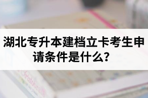 湖北專升本建檔立卡考生申請條件是什么？