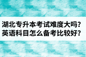 湖北專升本考試難度大嗎？英語科目怎么備考比較好？