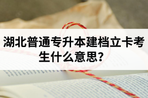 湖北普通專升本建檔立卡考生什么意思？