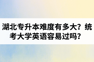湖北專升本難度有多大？統(tǒng)考大學(xué)英語(yǔ)容易過(guò)嗎？
