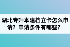 湖北專升本建檔立卡怎么申請？申請條件有哪些？
