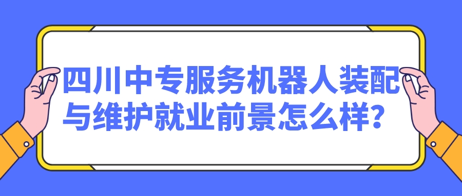 四川中專服務機器人裝配與維護就業(yè)前景怎么樣？(圖1)