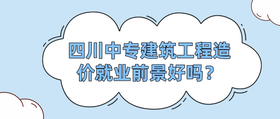 四川中專建筑工程造價(jià)就業(yè)前景好嗎？(圖1)