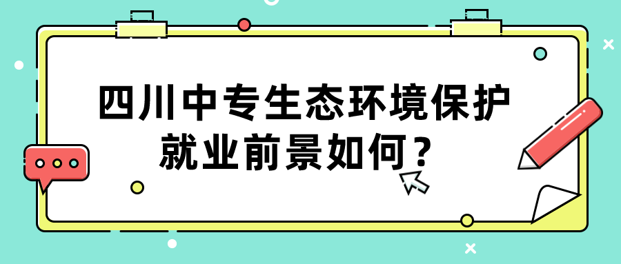 四川中專生態(tài)環(huán)境保護就業(yè)前景如何？(圖1)