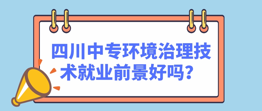 四川中專環(huán)境治理技術(shù)就業(yè)前景好嗎？(圖1)