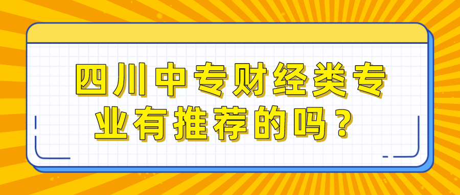 四川中專財經(jīng)類專業(yè)有推薦的嗎？(圖1)