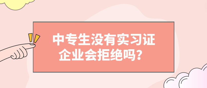 中專(zhuān)生沒(méi)有實(shí)習(xí)證企業(yè)會(huì)拒絕嗎？(圖1)