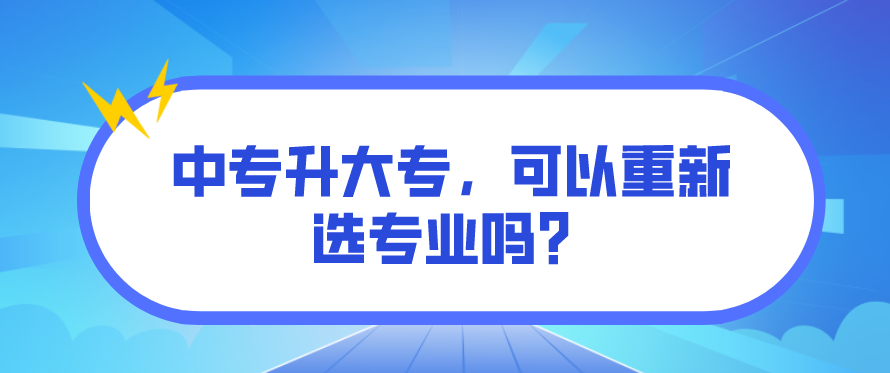 中專升大專，可以重新選專業(yè)嗎？(圖1)