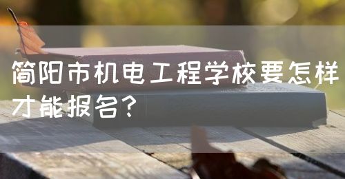 簡(jiǎn)陽(yáng)市機(jī)電工程學(xué)校要怎樣才能報(bào)名？(圖1)