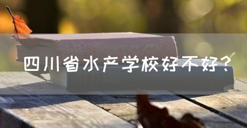 四川省水產(chǎn)學校好不好？(圖1)