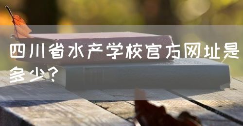 四川省水產(chǎn)學(xué)校官方網(wǎng)址是多少？(圖1)