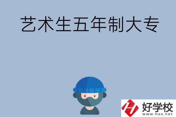 湖南有適合藝術(shù)生學(xué)習的五年制大專嗎？收費貴不貴？