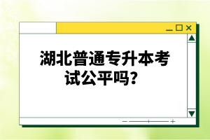 湖北普通專升本考試公平嗎？