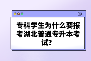 ?？茖W(xué)生為什么要報(bào)考湖北普通專升本考試？