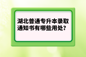 湖北普通專升本錄取通知書有哪些用處？