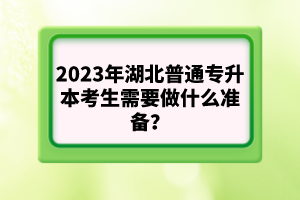 2023年湖北普通專升本考生需要做什么準備？