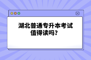 湖北普通專升本考試值得讀嗎？