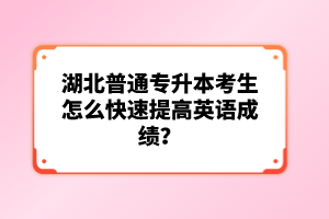 湖北普通專升本考生怎么快速提高英語成績？