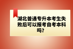 湖北普通專升本考生失敗后可以報(bào)考自考本科嗎？