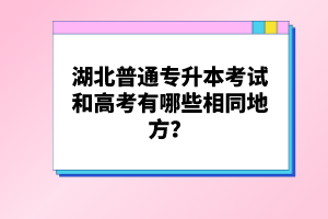 湖北普通專升本考試和高考有哪些相同地方？