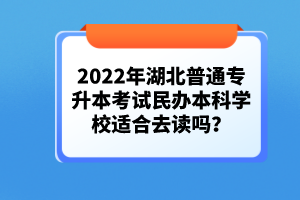 2022年湖北普通專升本考試民辦本科學(xué)校適合去讀嗎？