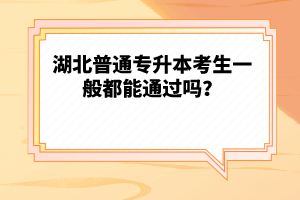 湖北普通專升本考生一般都能通過嗎？