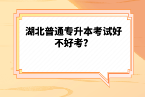 湖北普通專升本考試好不好考?