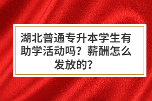 湖北普通專升本學生有助學活動嗎？薪酬怎么發(fā)放的？