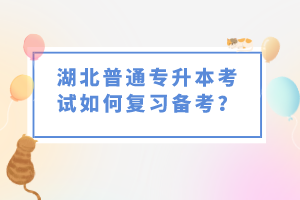 湖北普通專升本考試如何復(fù)習備考？