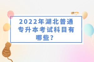 2022年湖北普通專升本考試科目有哪些？一共要考幾門？