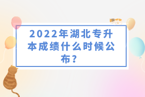 2022年湖北專升本成績(jī)什么時(shí)候公布？