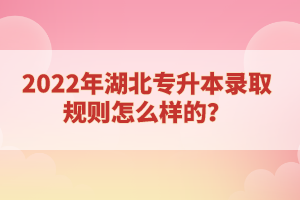 2022年湖北專升本錄取規(guī)則怎么樣的？