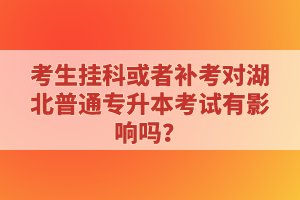 考生掛科或者補(bǔ)考對湖北普通專升本考試有影響嗎？