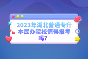 2023年湖北普通專升本民辦院校值得報(bào)考嗎？