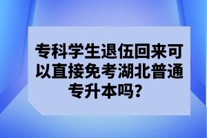 ?？茖W生退伍回來可以直接免考湖北普通專升本嗎？