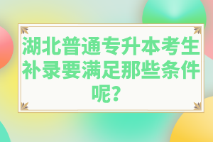 湖北普通專升本考生補(bǔ)錄要滿足那些條件呢？