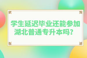 學(xué)生延遲畢業(yè)還能參加湖北普通專升本嗎？
