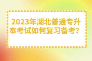 2023年湖北普通專升本考試如何復(fù)習(xí)備考？