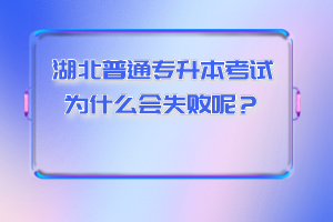 湖北普通專升本考試為什么會(huì)失敗呢？
