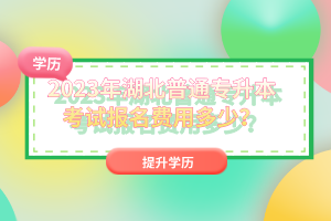 2023年湖北普通專升本考試報名費用多少？